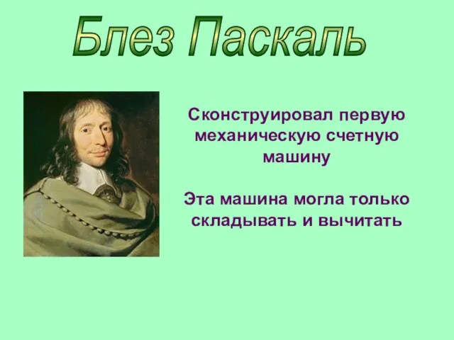 Блез Паскаль Сконструировал первую механическую счетную машину Эта машина могла только складывать и вычитать