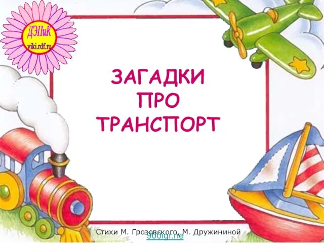 Стихи М. Грозовского, М. Дружининой ЗАГАДКИ ПРО ТРАНСПОРТ 900igr.net