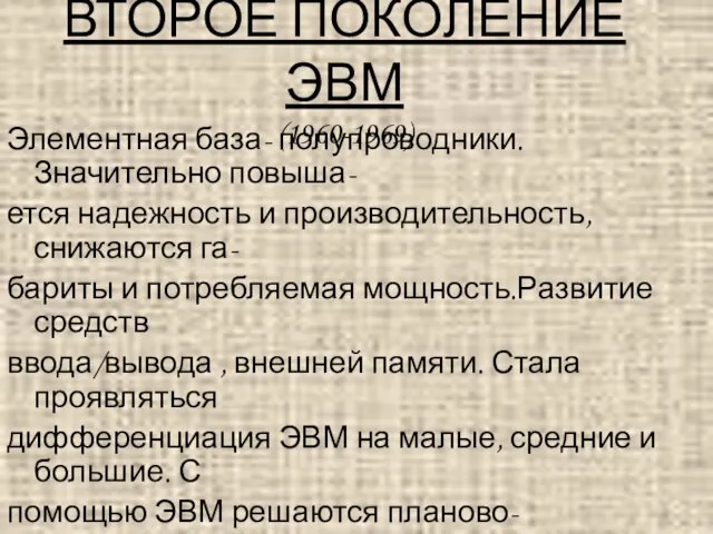 ВТОРОЕ ПОКОЛЕНИЕ ЭВМ (1960-1969) Элементная база- полупроводники. Значительно повыша- ется надежность и