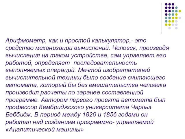 Арифмометр, как и простой калькулятор,- это средство механизации вычислений. Человек, производя вычисления