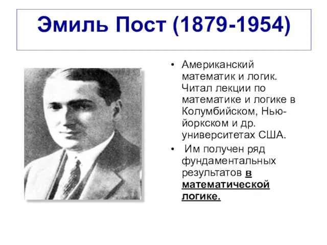 Эмиль Пост (1879-1954) Американский математик и логик. Читал лекции по математике и