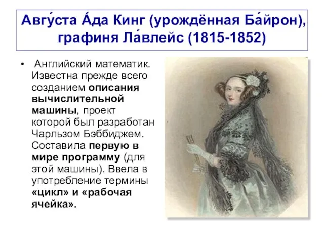 Авгу́ста А́да Кинг (урождённая Ба́йрон), графиня Ла́влейс (1815-1852) Английский математик. Известна прежде