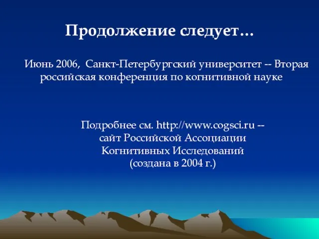 Продолжение следует… Подробнее см. http://www.cogsci.ru -- сайт Российской Ассоциации Когнитивных Исследований (создана