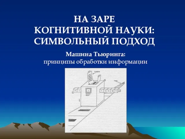 НА ЗАРЕ КОГНИТИВНОЙ НАУКИ: СИМВОЛЬНЫЙ ПОДХОД Машина Тьюринга: принципы обработки информации