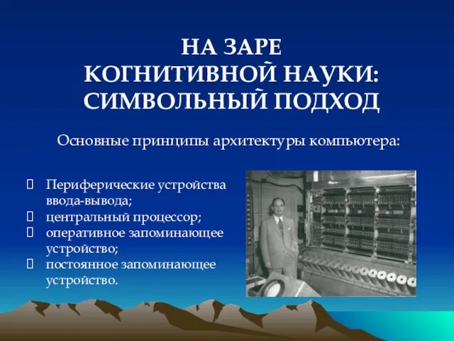 НА ЗАРЕ КОГНИТИВНОЙ НАУКИ: СИМВОЛЬНЫЙ ПОДХОД Основные принципы архитектуры компьютера: Периферические устройства