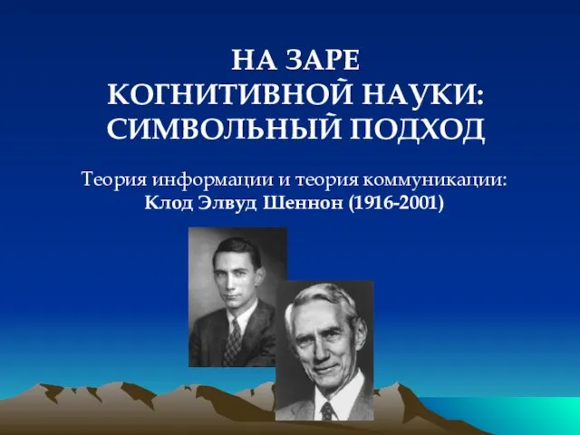 НА ЗАРЕ КОГНИТИВНОЙ НАУКИ: СИМВОЛЬНЫЙ ПОДХОД Теория информации и теория коммуникации: Клод Элвуд Шеннон (1916-2001)