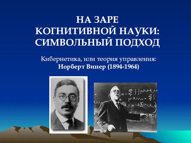 НА ЗАРЕ КОГНИТИВНОЙ НАУКИ: СИМВОЛЬНЫЙ ПОДХОД Кибернетика, или теория управления: Норберт Винер (1894-1964)