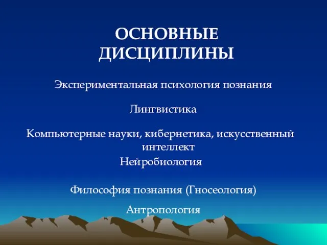 ОСНОВНЫЕ ДИСЦИПЛИНЫ Экспериментальная психология познания Лингвистика Философия познания (Гносеология) Компьютерные науки, кибернетика, искусственный интеллект Антропология Нейробиология