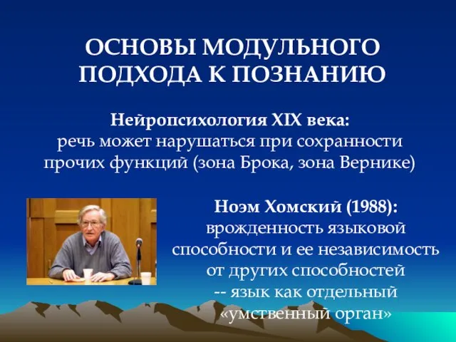 ОСНОВЫ МОДУЛЬНОГО ПОДХОДА К ПОЗНАНИЮ Ноэм Хомский (1988): врожденность языковой способности и