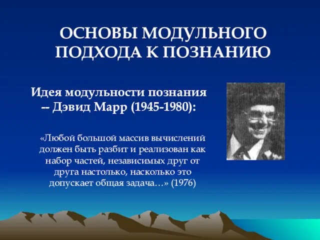 ОСНОВЫ МОДУЛЬНОГО ПОДХОДА К ПОЗНАНИЮ Идея модульности познания -- Дэвид Марр (1945-1980):