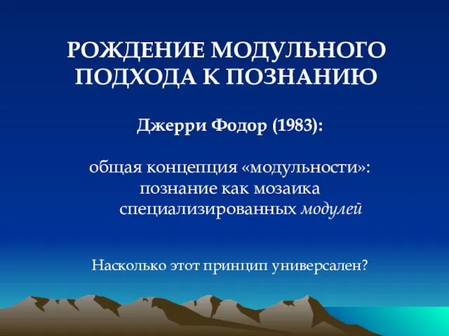 РОЖДЕНИЕ МОДУЛЬНОГО ПОДХОДА К ПОЗНАНИЮ Джерри Фодор (1983): общая концепция «модульности»: познание