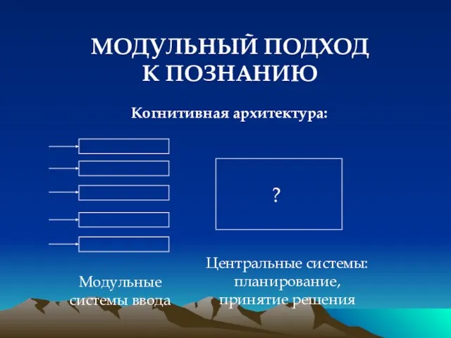 МОДУЛЬНЫЙ ПОДХОД К ПОЗНАНИЮ Когнитивная архитектура: Модульные системы ввода Центральные системы: планирование, принятие решения