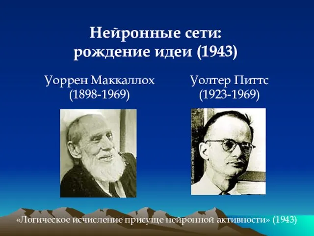 Нейронные сети: рождение идеи (1943) Уоррен Маккаллох (1898-1969) Уолтер Питтс (1923-1969) «Логическое