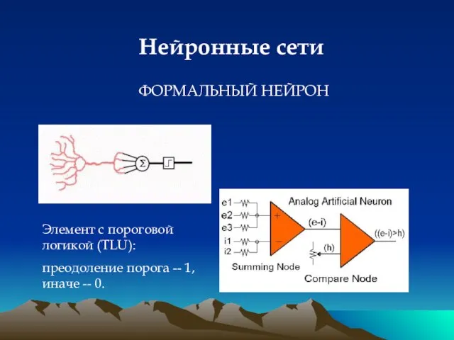 Нейронные сети ФОРМАЛЬНЫЙ НЕЙРОН Элемент с пороговой логикой (TLU): преодоление порога -- 1, иначе -- 0.