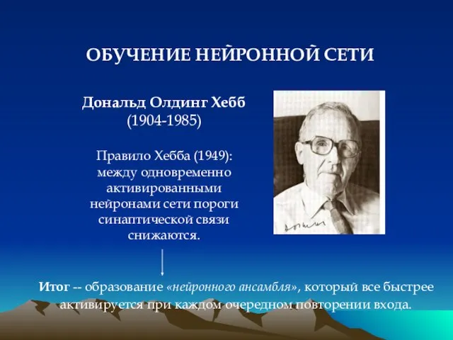 ОБУЧЕНИЕ НЕЙРОННОЙ СЕТИ Дональд Олдинг Хебб (1904-1985) Итог -- образование «нейронного ансамбля»,