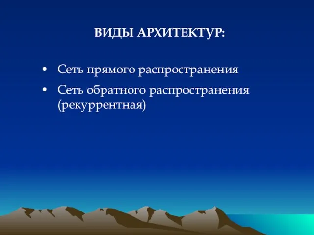 ВИДЫ АРХИТЕКТУР: Сеть прямого распространения Сеть обратного распространения (рекуррентная)