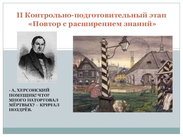 - А, ХЕРСОНСКИЙ ПОМЕЩИК! ЧТО? МНОГО НАТОРГОВАЛ МЁРТВЫХ? – КРИЧАЛ НОЗДРЁВ. II