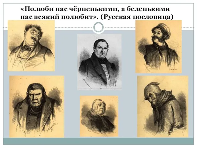 «Полюби нас чёрненькими, а беленькими нас всякий полюбит». (Русская пословица)