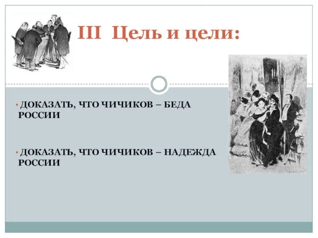 ДОКАЗАТЬ, ЧТО ЧИЧИКОВ – БЕДА РОССИИ ДОКАЗАТЬ, ЧТО ЧИЧИКОВ – НАДЕЖДА РОССИИ III Цель и цели: