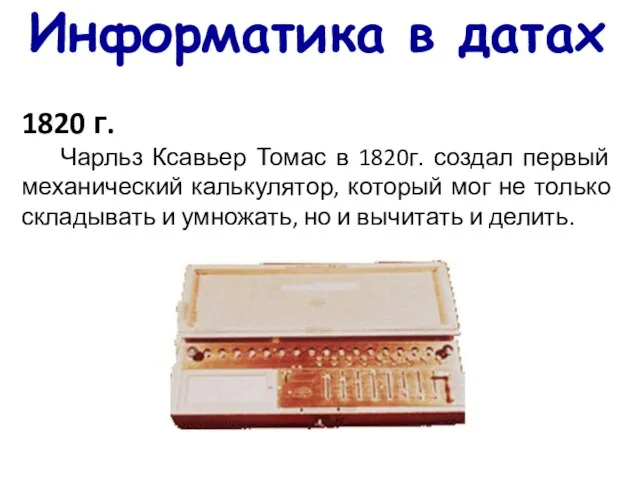 Информатика в датах 1820 г. Чарльз Ксавьер Томас в 1820г. создал первый