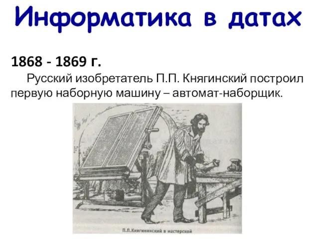 Информатика в датах 1868 - 1869 г. Русский изобретатель П.П. Княгинский построил