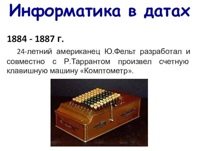 Информатика в датах 1884 - 1887 г. 24-летний американец Ю.Фельт разработал и