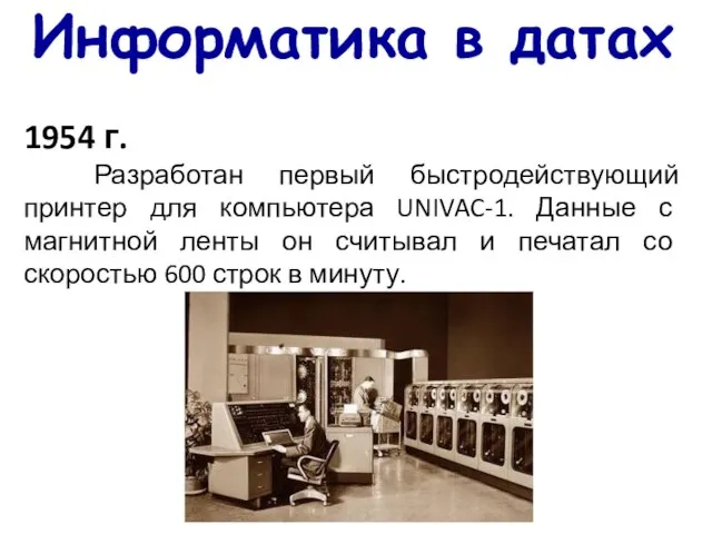 Информатика в датах 1954 г. Разработан первый быстродействующий принтер для компьютера UNIVAC-1.