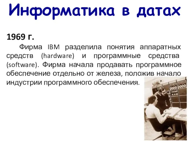 Информатика в датах 1969 г. Фирма IBM разделила понятия аппаратных средств (hardware)