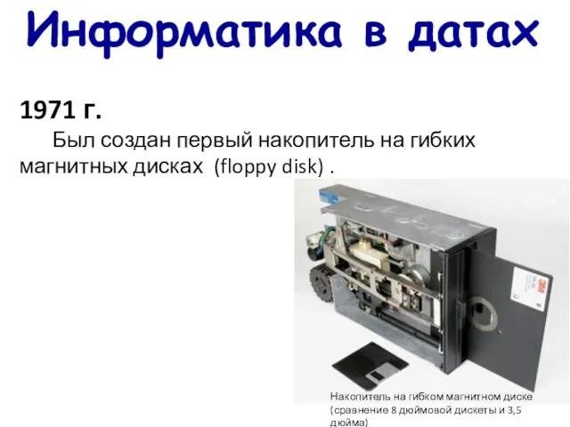 Информатика в датах 1971 г. Был создан первый накопитель на гибких магнитных