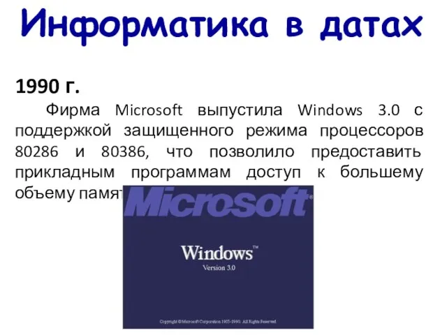 Информатика в датах 1990 г. Фирма Microsoft выпустила Windows 3.0 с поддержкой