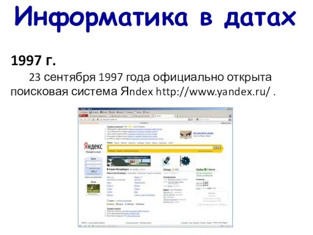 Информатика в датах 1997 г. 23 сентября 1997 года официально открыта поисковая система Яndex http://www.yandex.ru/ .