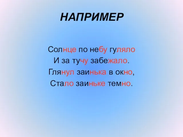 НАПРИМЕР Солнце по небу гуляло И за тучу забежало. Глянул заинька в окно, Стало заиньке темно.