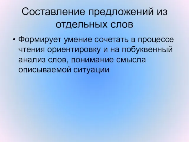 Составление предложений из отдельных слов Формирует умение сочетать в процессе чтения ориентировку