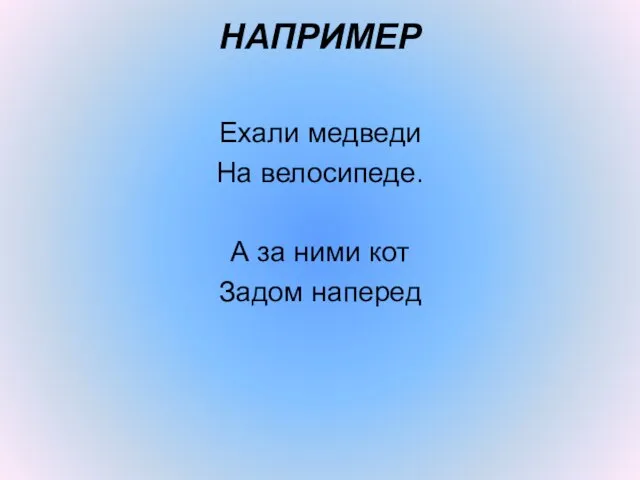 НАПРИМЕР Ехали медведи На велосипеде. А за ними кот Задом наперед