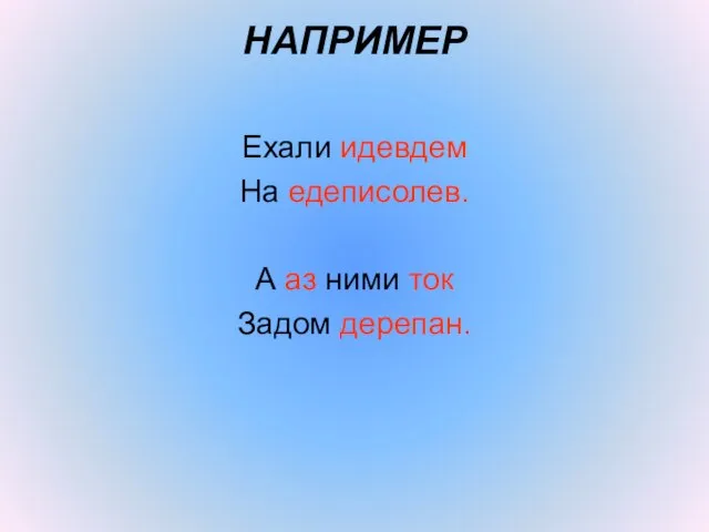 НАПРИМЕР Ехали идевдем На едеписолев. А аз ними ток Задом дерепан.