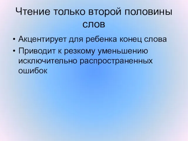 Чтение только второй половины слов Акцентирует для ребенка конец слова Приводит к