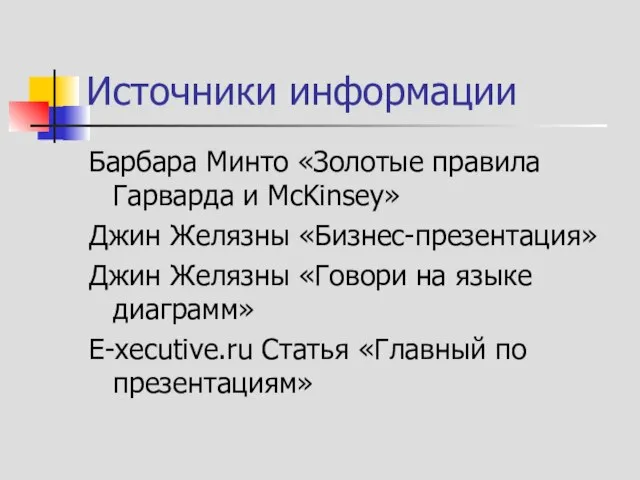 Источники информации Барбара Минто «Золотые правила Гарварда и McKinsey» Джин Желязны «Бизнес-презентация»