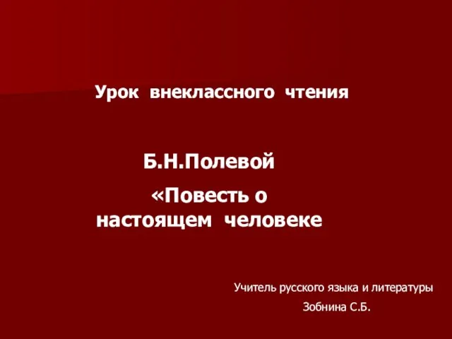 Урок внеклассного чтения Б.Н.Полевой «Повесть о настоящем человеке Учитель русского языка и литературы Зобнина С.Б.