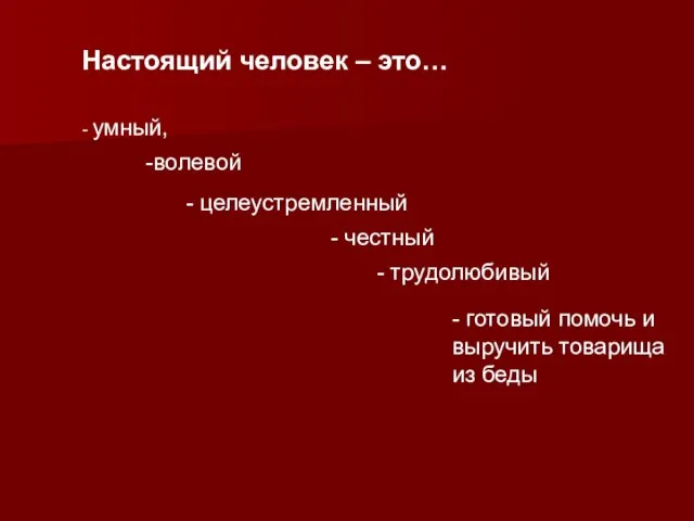 Настоящий человек – это… - умный, -волевой - целеустремленный - честный -