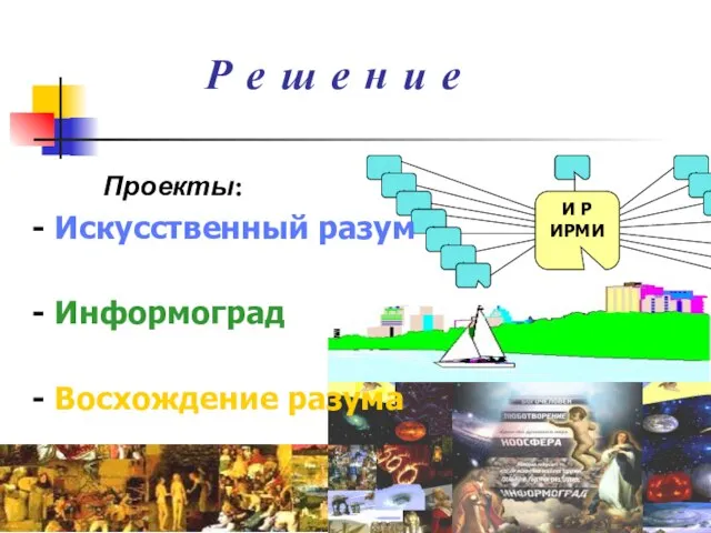 Р е ш е н и е Проекты: - Искусственный разум - Информоград - Восхождение разума