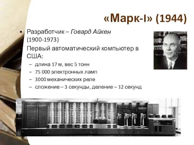 «Марк-I» (1944) Разработчик – Говард Айкен (1900-1973) Первый автоматический компьютер в США: