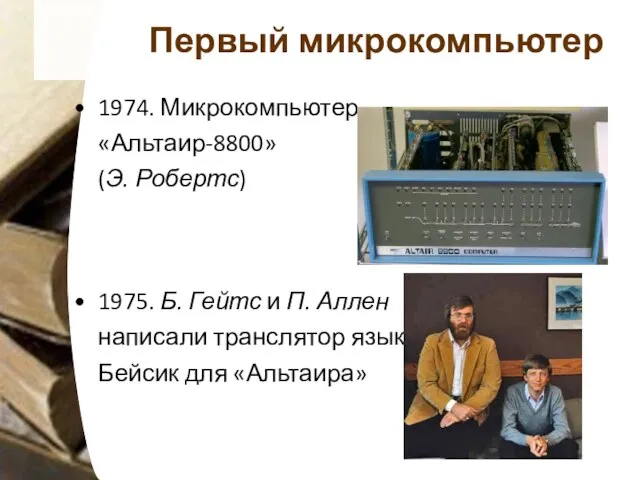 Первый микрокомпьютер 1974. Микрокомпьютер «Альтаир-8800» (Э. Робертс) 1975. Б. Гейтс и П.