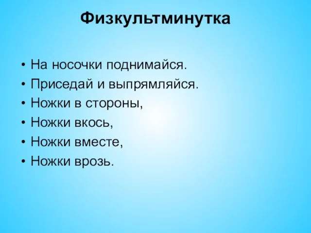 Физкультминутка На носочки поднимайся. Приседай и выпрямляйся. Ножки в стороны, Ножки вкось, Ножки вместе, Ножки врозь.