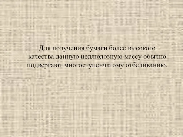 Для получения бумаги более высокого качества данную целлюлозную массу обычно подвергают многоступенчатому отбеливанию.