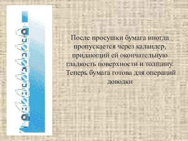 После просушки бумага иногда пропускается через каландер, придающий ей окончательную гладкость поверхности