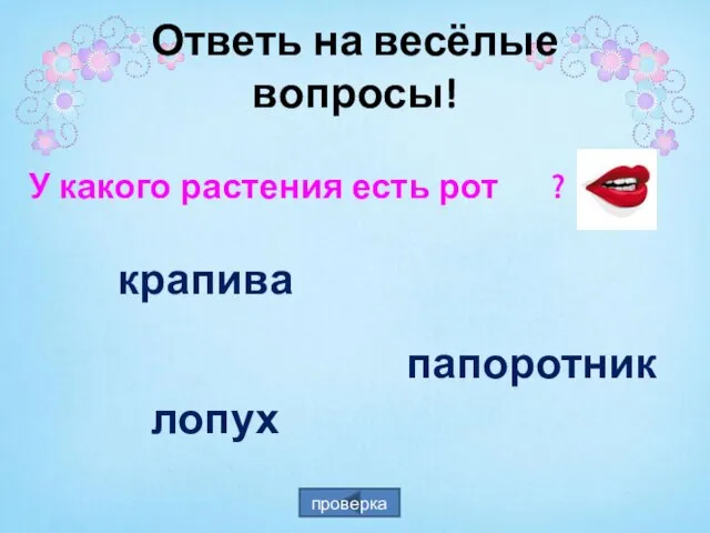 У какого растения есть рот ? крапива лопух папоротник проверка Ответь на весёлые вопросы!