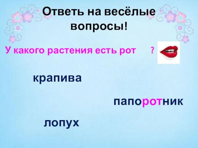 У какого растения есть рот ? крапива лопух папоротник Ответь на весёлые вопросы!