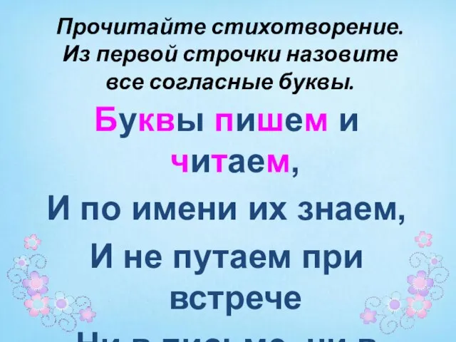 Прочитайте стихотворение. Из первой строчки назовите все согласные буквы. Буквы пишем и