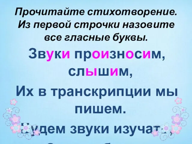 Прочитайте стихотворение. Из первой строчки назовите все гласные буквы. Звуки произносим, слышим,