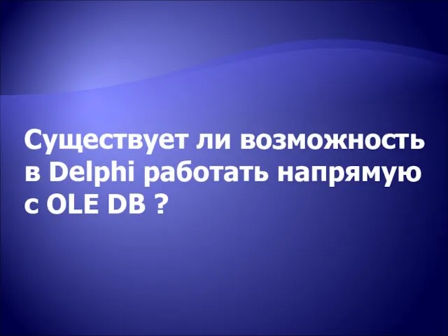 Существует ли возможность в Delphi работать напрямую c OLE DB ?
